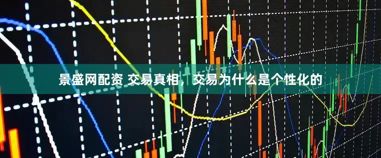 景盛网配资 交易真相，交易为什么是个性化的