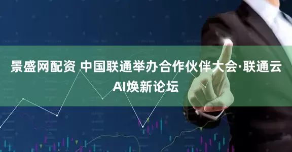 景盛网配资 中国联通举办合作伙伴大会·联通云AI焕新论坛