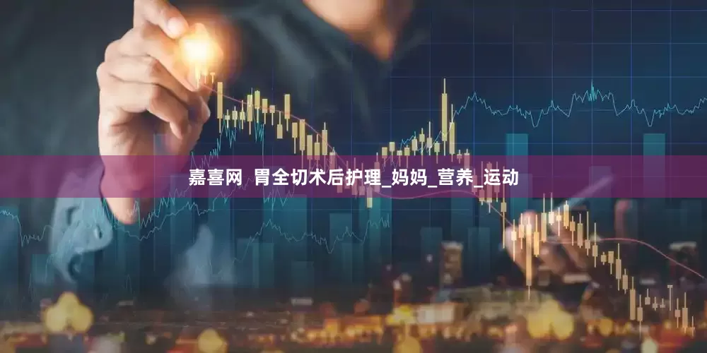 嘉喜网  胃全切术后护理_妈妈_营养_运动