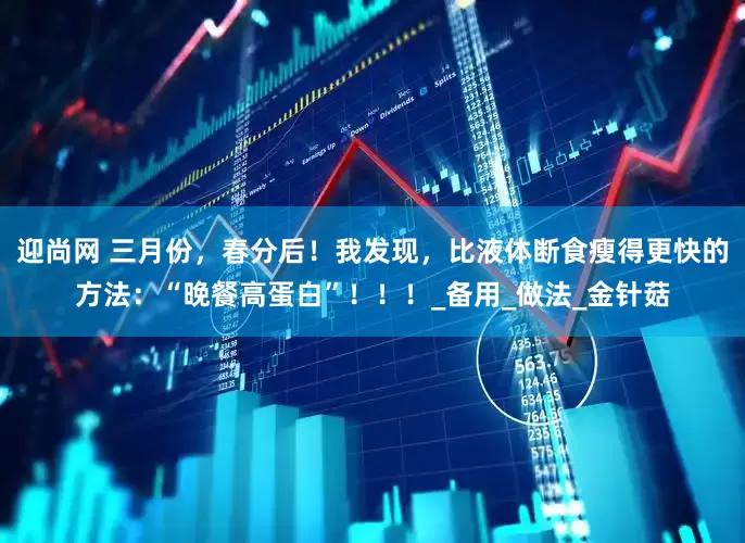 迎尚网 三月份，春分后！我发现，比液体断食瘦得更快的方法：“晚餐高蛋白”！！！_备用_做法_金针菇