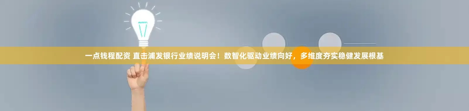 一点钱程配资 直击浦发银行业绩说明会！数智化驱动业绩向好，多维度夯实稳健发展根基