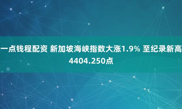 一点钱程配资 新加坡海峡指数大涨1.9% 至纪录新高4404.250点