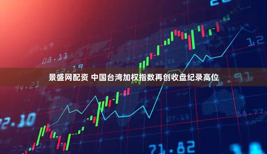 景盛网配资 中国台湾加权指数再创收盘纪录高位